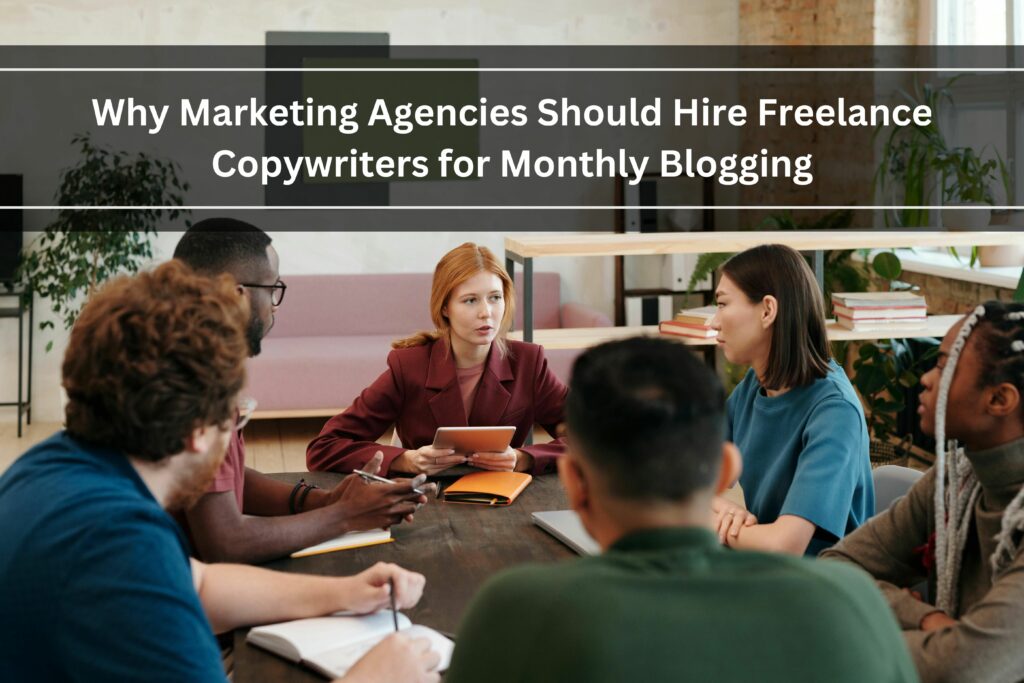 Why marketing agencies should hire freelance copywriters for monthly blogging